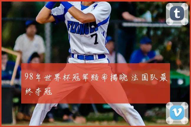 98年世界杯冠军赔率揭晓 法国队最终夺冠