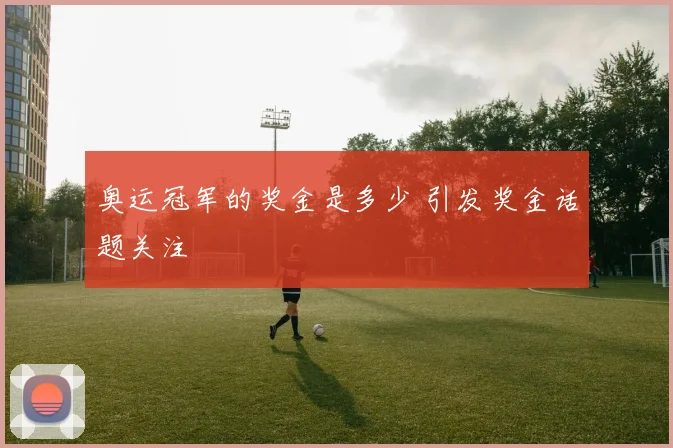 奥运冠军的奖金是多少 引发奖金话题关注