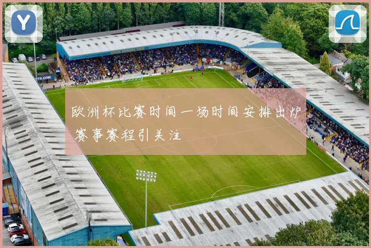 欧洲杯比赛时间一场时间安排出炉 赛事赛程引关注