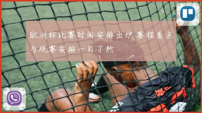 欧洲杯比赛时间安排出炉 赛程看点与观赛安排一目了然