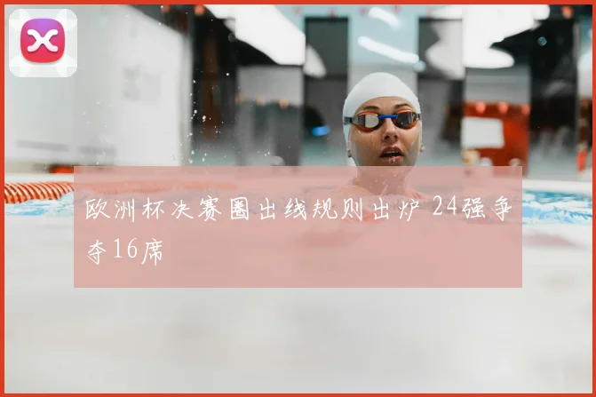 欧洲杯决赛圈出线规则出炉 24强争夺16席