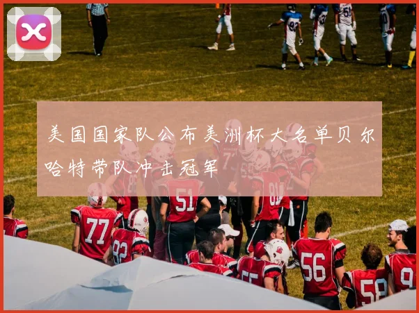 美国国家队公布美洲杯大名单贝尔哈特带队冲击冠军