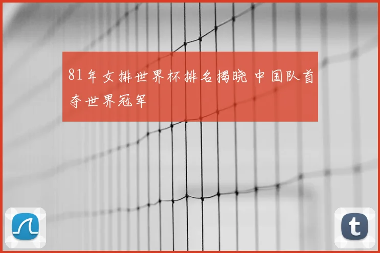 81年女排世界杯排名揭晓 中国队首夺世界冠军