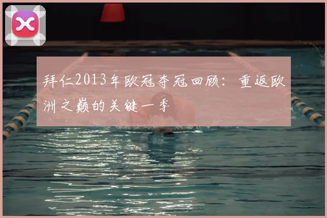 拜仁2013年欧冠夺冠回顾：重返欧洲之巅的关键一季