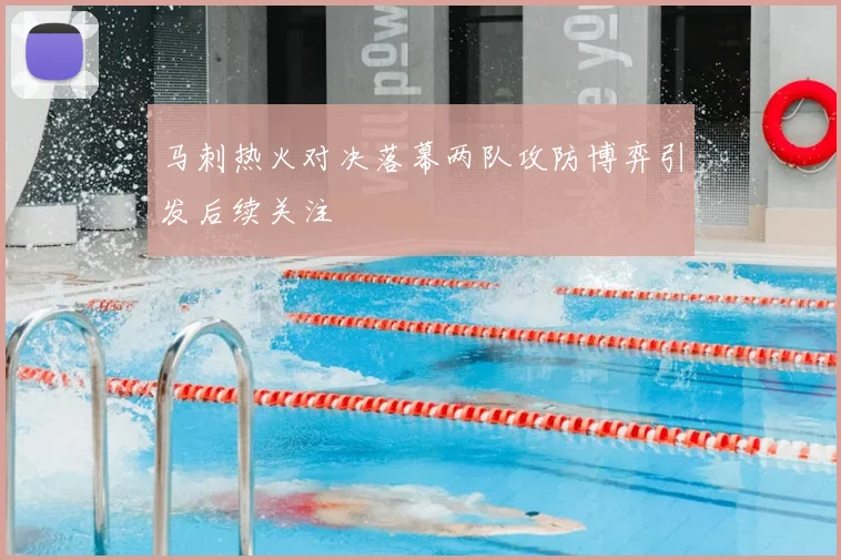 马刺热火对决落幕两队攻防博弈引发后续关注