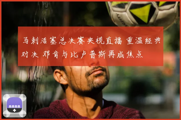 马刺活塞总决赛央视直播 重温经典对决 邓肯与比卢普斯再成焦点