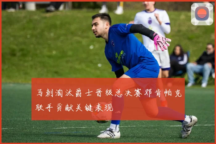 马刺淘汰爵士晋级总决赛邓肯帕克联手贡献关键表现