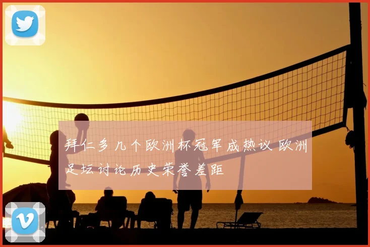 拜仁多几个欧洲杯冠军成热议 欧洲足坛讨论历史荣誉差距