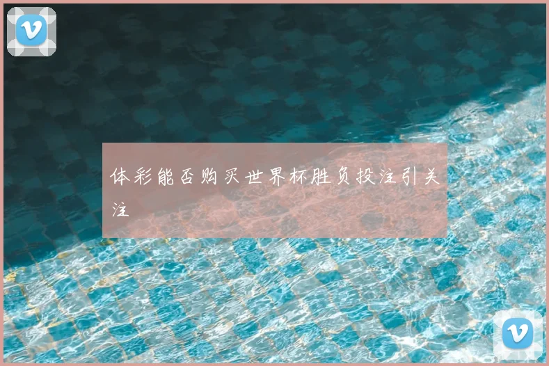 体彩能否购买世界杯胜负投注引关注
