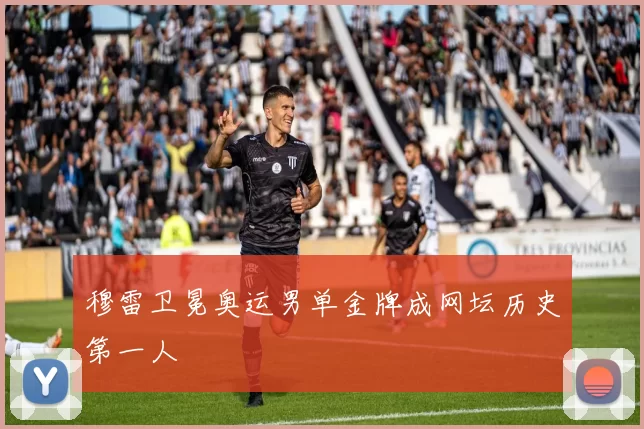 穆雷卫冕奥运男单金牌成网坛历史第一人