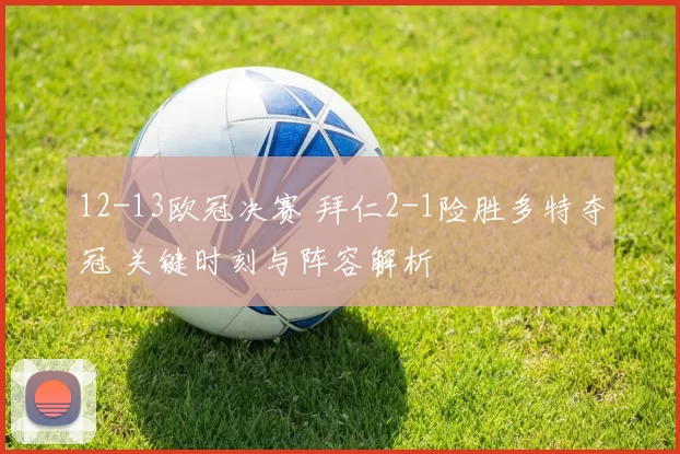 12-13欧冠决赛 拜仁2-1险胜多特夺冠 关键时刻与阵容解析