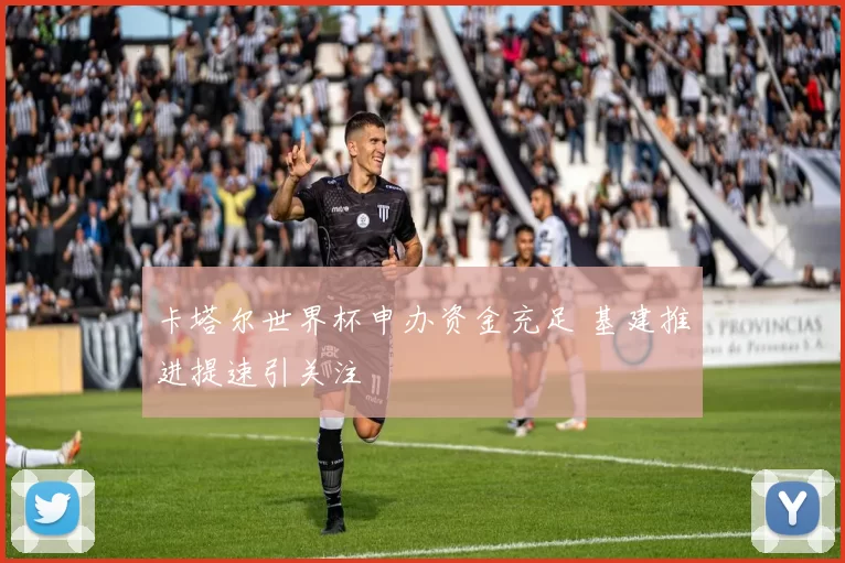 卡塔尔世界杯申办资金充足 基建推进提速引关注