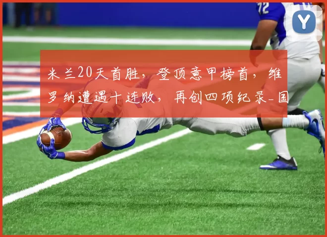 米兰20天首胜，登顶意甲榜首，维罗纳遭遇十连败，再创四项纪录_国米_那不勒斯_AC米兰