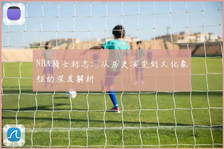 NBA骑士标志：从历史演变到文化象征的深度解析