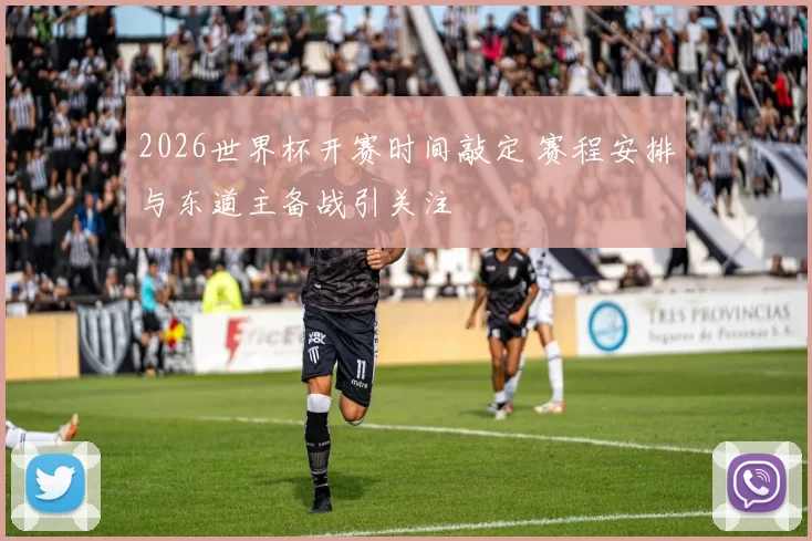 2026世界杯开赛时间敲定 赛程安排与东道主备战引关注