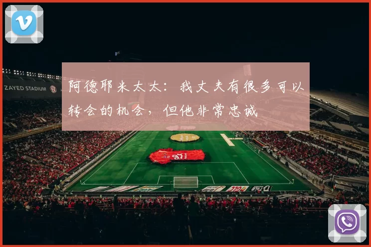 阿德耶米太太：我丈夫有很多可以转会的机会，但他非常忠诚