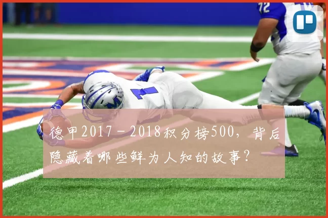 德甲2017 - 2018积分榜500，背后隐藏着哪些鲜为人知的故事？