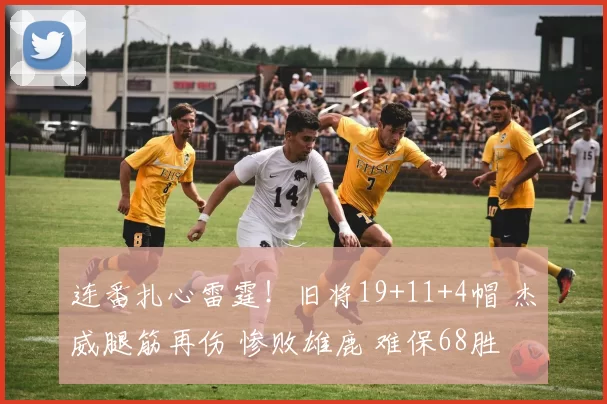 连番扎心雷霆！旧将19+11+4帽 杰威腿筋再伤 惨败雄鹿 难保68胜