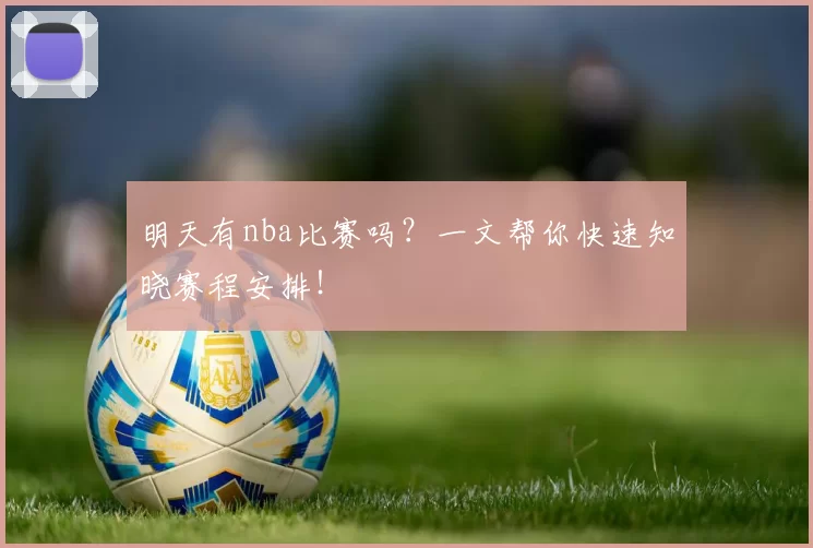 明天有nba比赛吗？一文帮你快速知晓赛程安排！