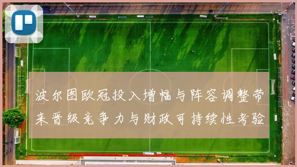 波尔图欧冠投入增幅与阵容调整带来晋级竞争力与财政可持续性考验