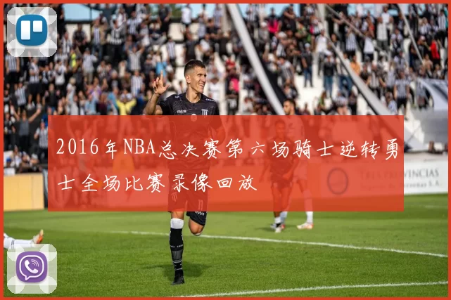 2016年NBA总决赛第六场骑士逆转勇士全场比赛录像回放