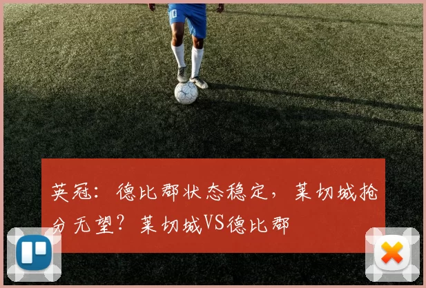 英冠：德比郡状态稳定，莱切城抢分无望？莱切城VS德比郡