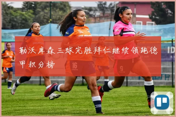 勒沃库森三球完胜拜仁继续领跑德甲积分榜