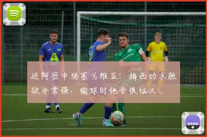 迈阿密中场塞戈维亚：梅西的求胜欲非常强，输球时他会很恼火