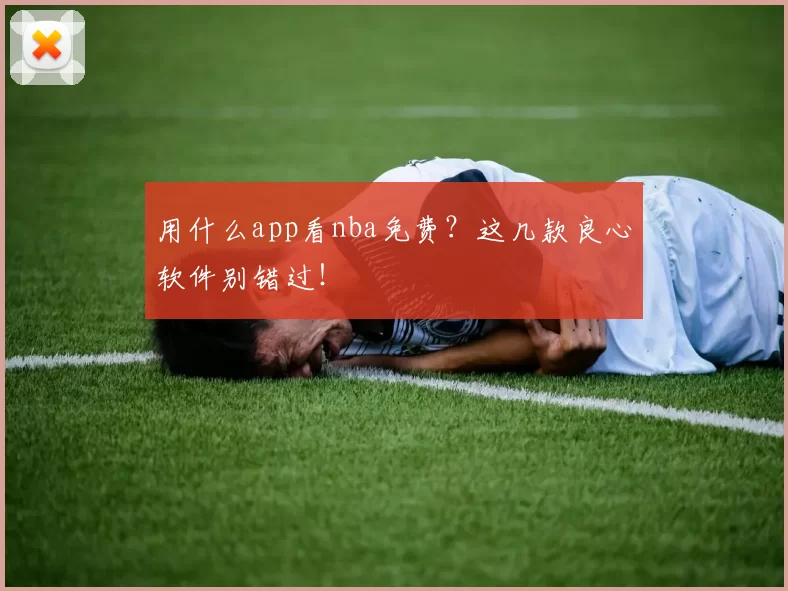 用什么app看nba免费？这几款良心软件别错过！