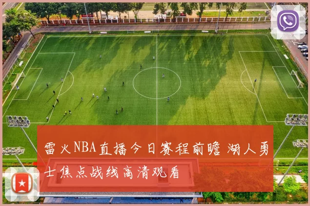 雷火NBA直播今日赛程前瞻 湖人勇士焦点战线高清观看