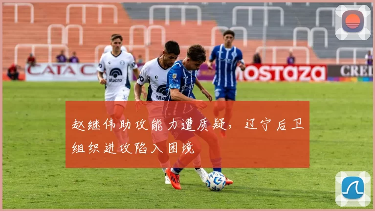 赵继伟助攻能力遭质疑，辽宁后卫组织进攻陷入困境