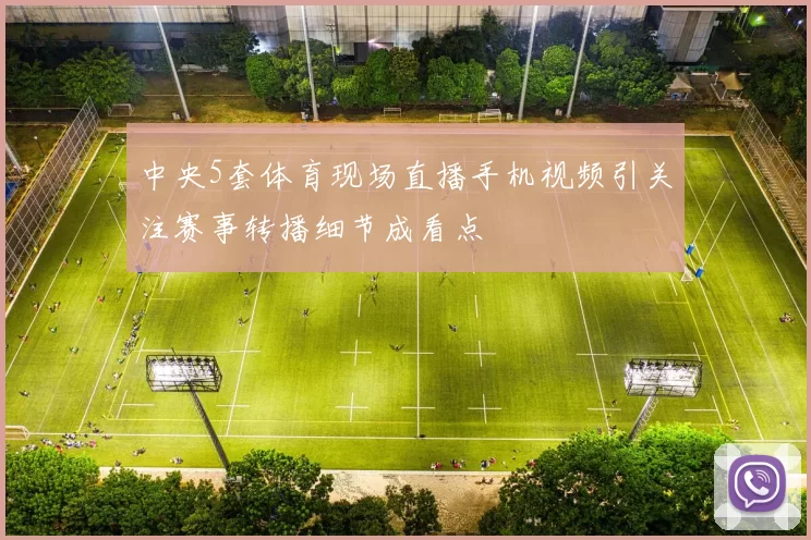中央5套体育现场直播手机视频引关注赛事转播细节成看点