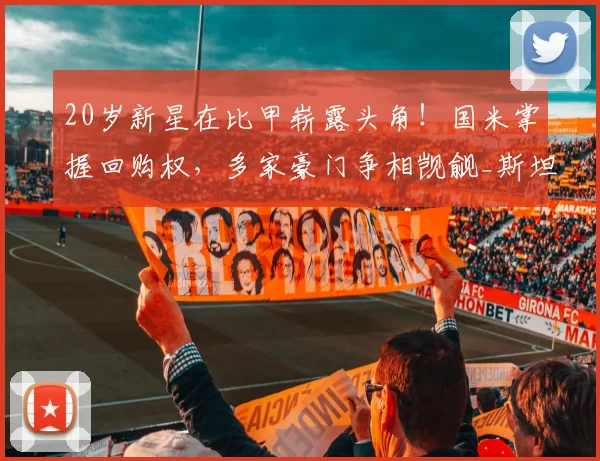 20岁新星在比甲崭露头角！国米掌握回购权，多家豪门争相觊觎_斯坦科维奇_未来的_比利时