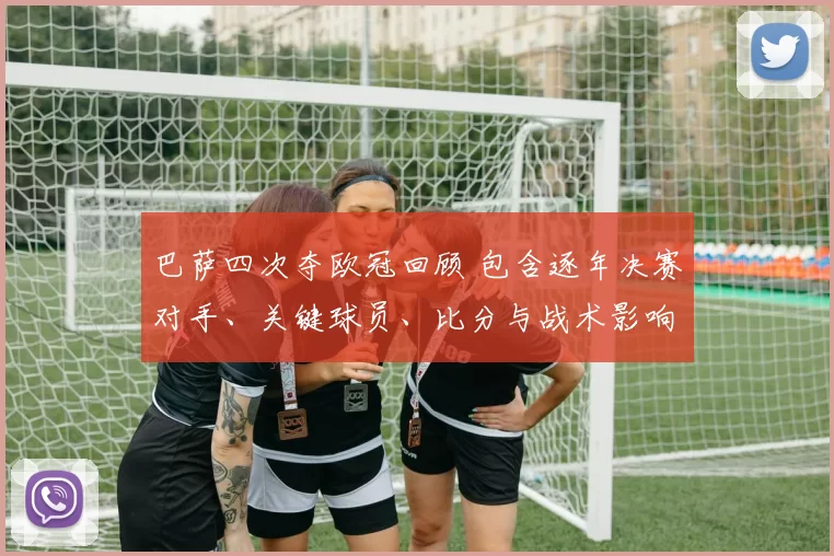 巴萨四次夺欧冠回顾 包含逐年决赛对手、关键球员、比分与战术影响