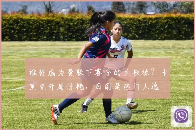 谁将成为曼联下赛季的主教练？卡里克开局惊艳，目前是热门人选