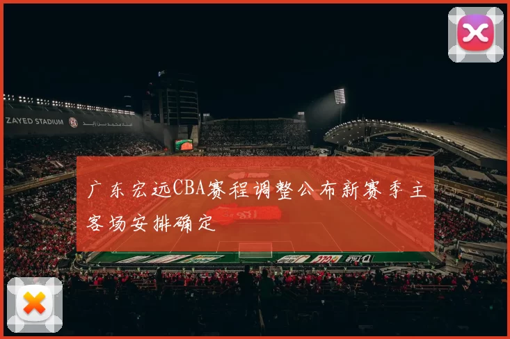 广东宏远CBA赛程调整公布新赛季主客场安排确定