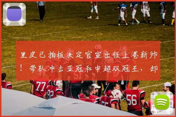 里皮已拍板决定官宣出任上港新帅！带队冲击亚冠和中超双冠王，却被辟谣_穆斯卡特_赛季_球迷