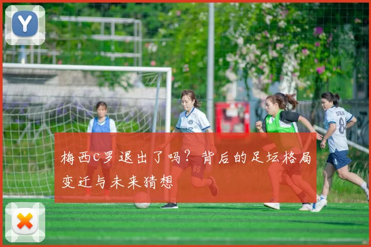 梅西c罗退出了吗？背后的足坛格局变迁与未来猜想