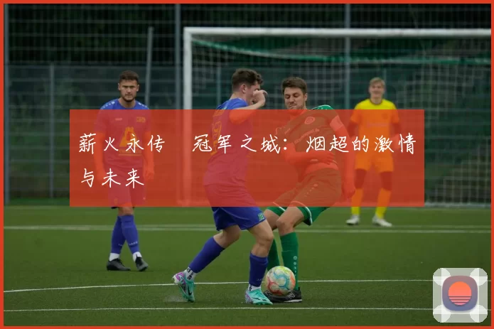 薪火永传•冠军之城：烟超的激情与未来